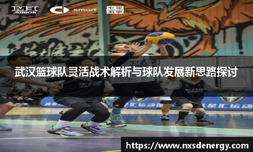 武汉篮球队灵活战术解析与球队发展新思路探讨