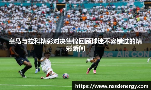 皇马与拉科精彩对决集锦回顾球迷不容错过的精彩瞬间