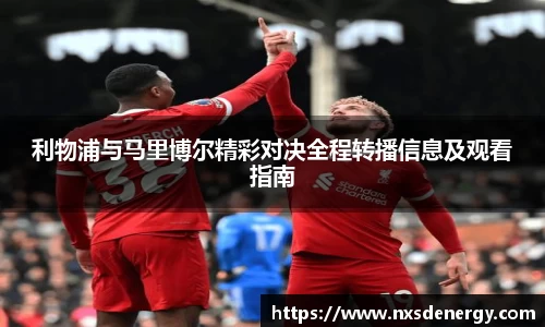利物浦与马里博尔精彩对决全程转播信息及观看指南